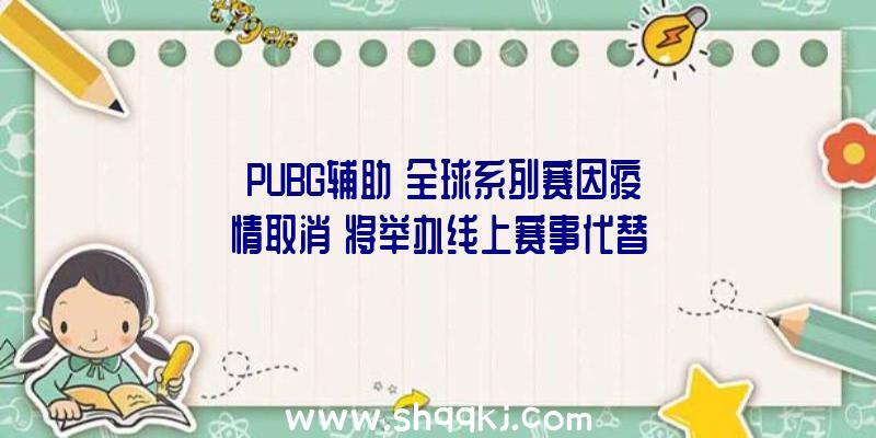 《PUBG辅助》全球系列赛因疫情取消